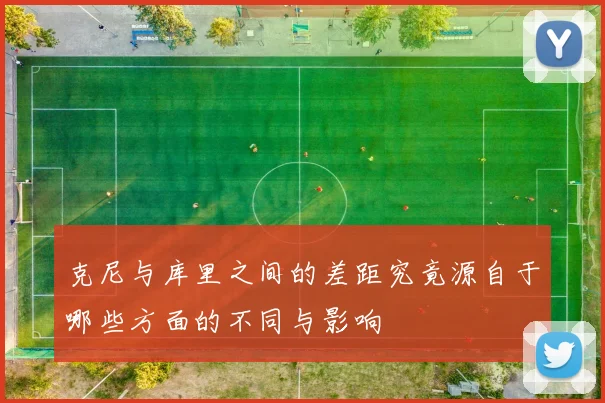 克尼与库里之间的差距究竟源自于哪些方面的不同与影响