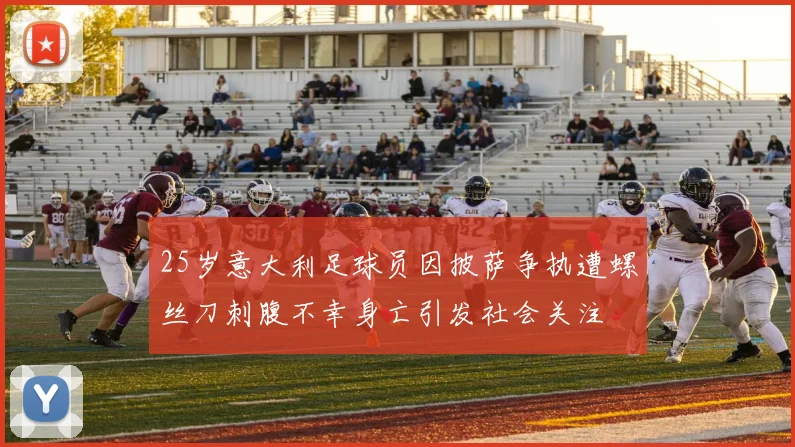25岁意大利足球员因披萨争执遭螺丝刀刺腹不幸身亡引发社会关注