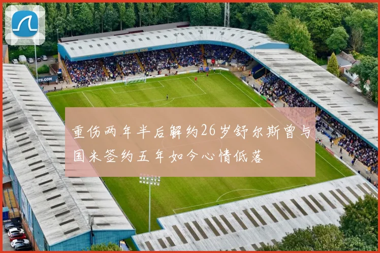 重伤两年半后解约26岁舒尔斯曾与国米签约五年如今心情低落