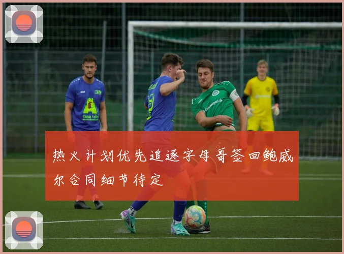 热火计划优先追逐字母哥签回鲍威尔合同细节待定