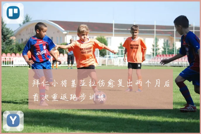 拜仁小将基亚拉伤愈复出两个月后首次重返跑步训练