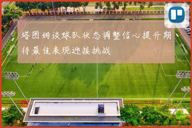 塔图姆谈球队状态调整信心提升期待最佳表现迎接挑战