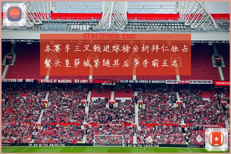 本赛季三叉戟进球榜分析拜仁独占鳌头皇萨城紧随其后争夺前五名
