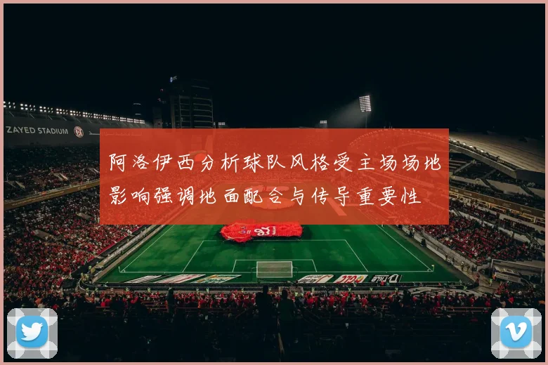阿洛伊西分析球队风格受主场场地影响强调地面配合与传导重要性
