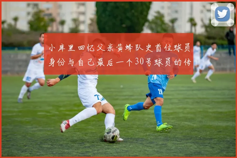 小库里回忆父亲黄蜂队史首位球员身份与自己最后一个30号球员的传承